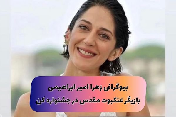 زهرا امیر ابراهیمی بازیگر از کشف حجاب تا حضور در جشنواره کن بیوگرافی