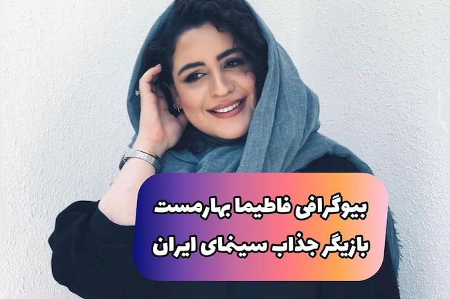 بیوگرافی فاطیما بهار مست بازیگر جوان سینمای ایران + عکسهای داغ